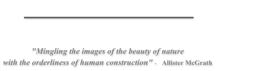 "Mingling the images of the beauty of nature with the orderliness of human construction" -    Allister McGrath